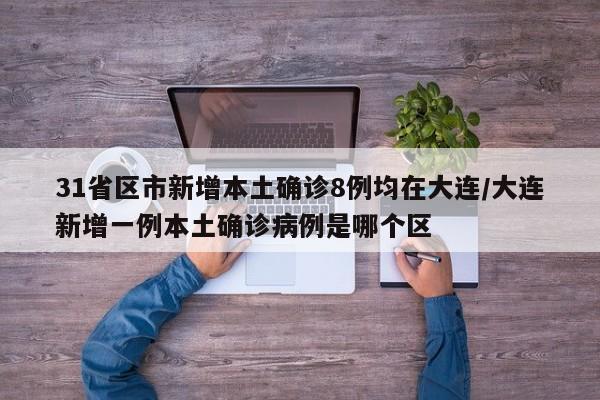 31省区市新增本土确诊8例均在大连/大连新增一例本土确诊病例是哪个区