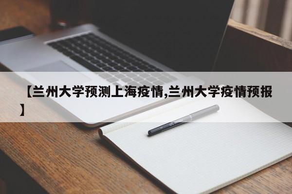 【兰州大学预测上海疫情,兰州大学疫情预报】