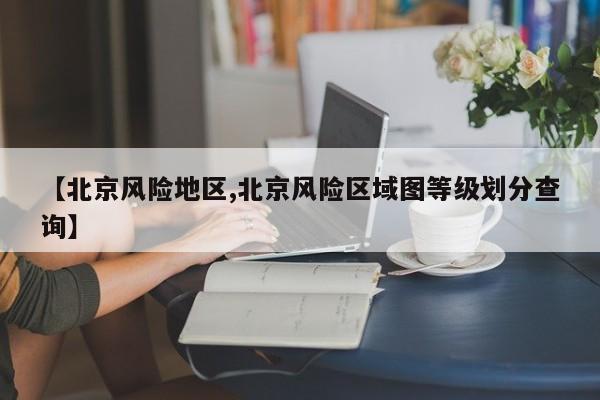 【北京风险地区,北京风险区域图等级划分查询】
