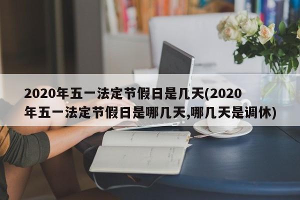 2020年五一法定节假日是几天(2020年五一法定节假日是哪几天,哪几天是调休)