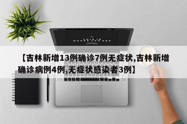 【吉林新增13例确诊7例无症状,吉林新增确诊病例4例,无症状感染者3例】