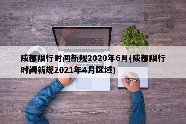 成都限行时间新规2020年6月(成都限行时间新规2021年4月区域)