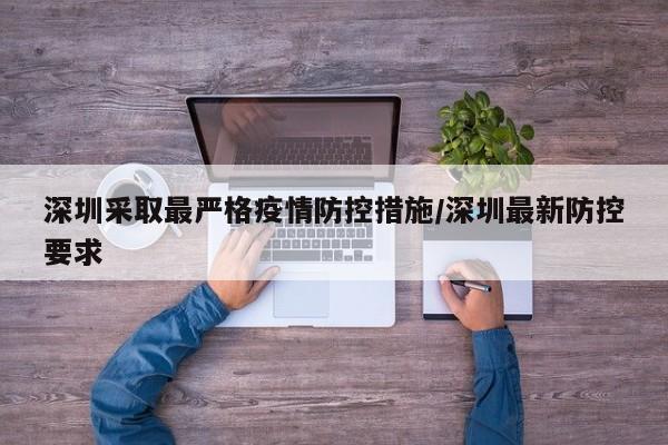 深圳采取最严格疫情防控措施/深圳最新防控要求
