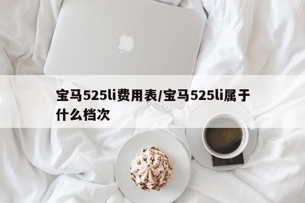 宝马525li费用表/宝马525li属于什么档次