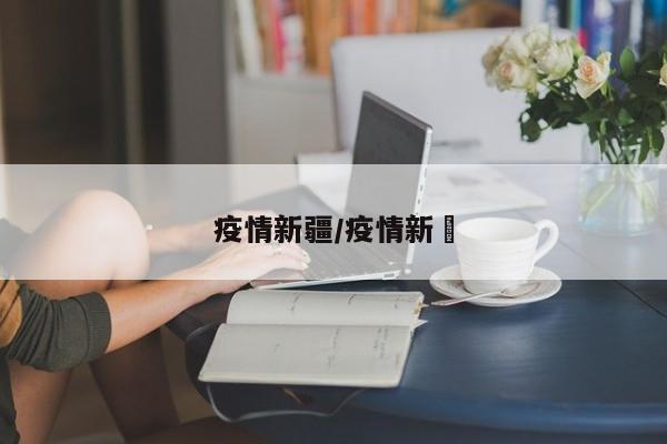 疫情新疆/疫情新彊