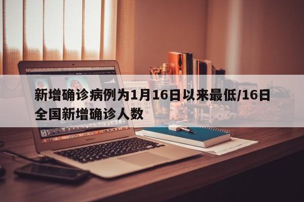 新增确诊病例为1月16日以来最低/16日全国新增确诊人数