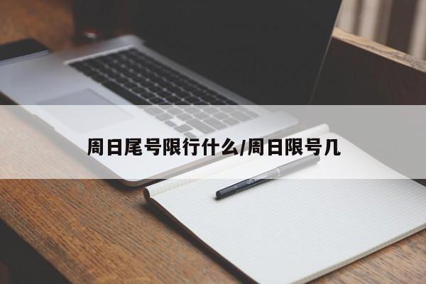 周日尾号限行什么/周日限号几