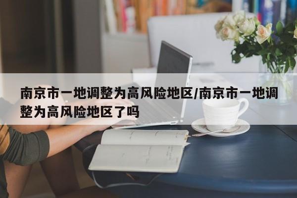 南京市一地调整为高风险地区/南京市一地调整为高风险地区了吗