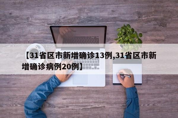 【31省区市新增确诊13例,31省区市新增确诊病例20例】