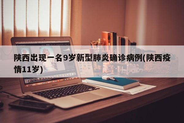 陕西出现一名9岁新型肺炎确诊病例(陕西疫情11岁)