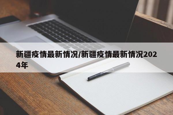 新疆疫情最新情况/新疆疫情最新情况2024年
