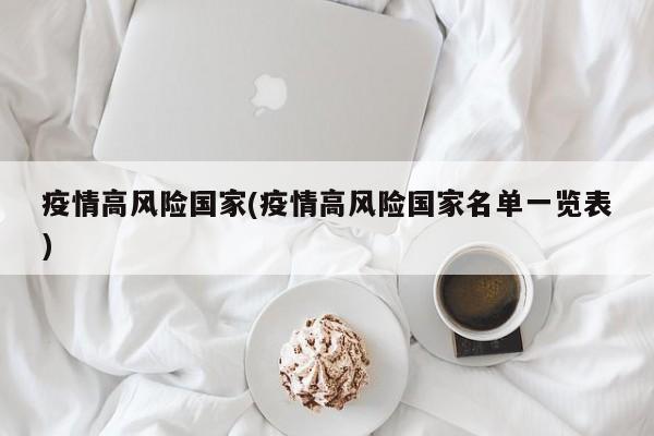 疫情高风险国家(疫情高风险国家名单一览表)