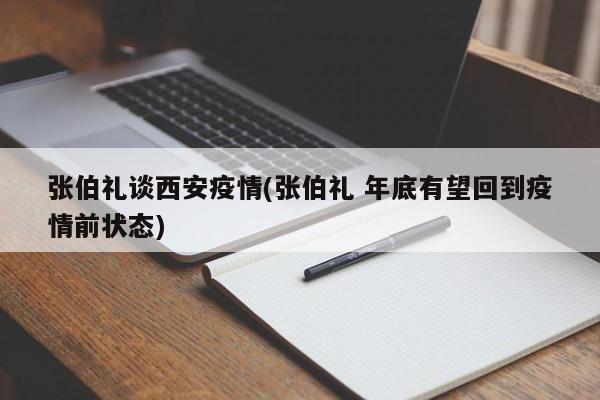 张伯礼谈西安疫情(张伯礼 年底有望回到疫情前状态)