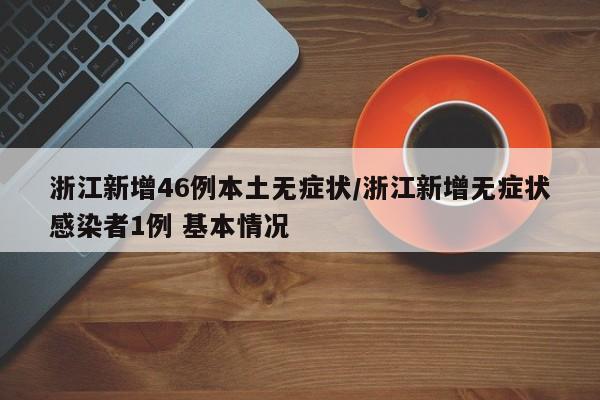 浙江新增46例本土无症状/浙江新增无症状感染者1例 基本情况