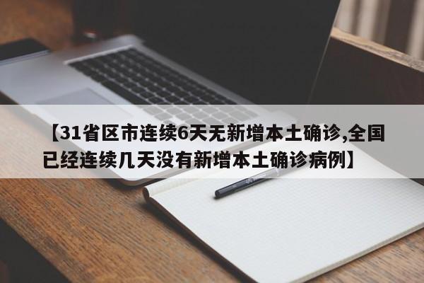 【31省区市连续6天无新增本土确诊,全国已经连续几天没有新增本土确诊病例】