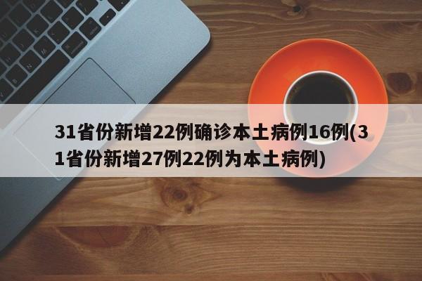 31省份新增22例确诊本土病例16例(31省份新增27例22例为本土病例)