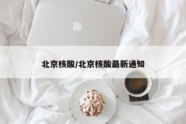 北京核酸/北京核酸最新通知