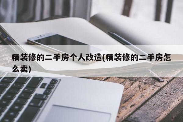 精装修的二手房个人改造(精装修的二手房怎么卖)
