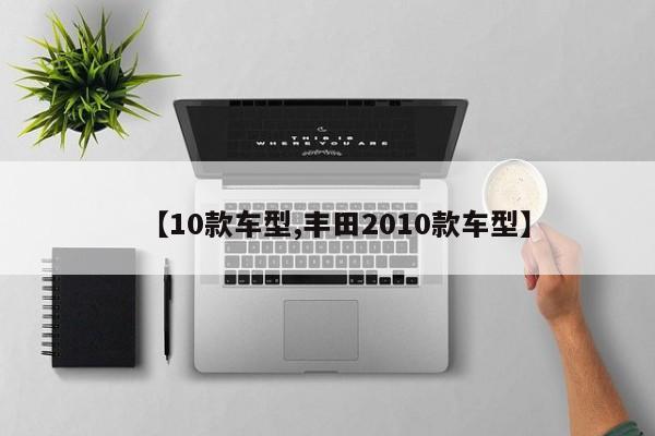 【10款车型,丰田2010款车型】