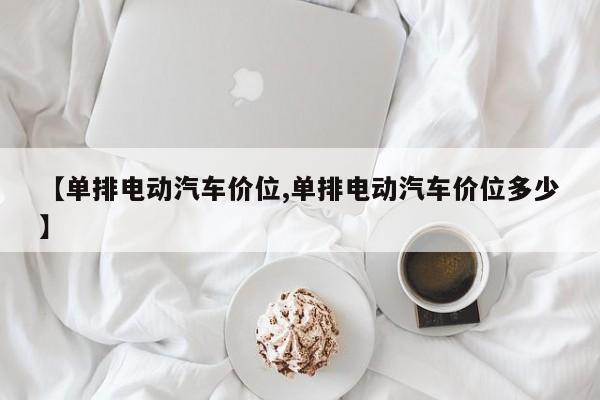 【单排电动汽车价位,单排电动汽车价位多少】