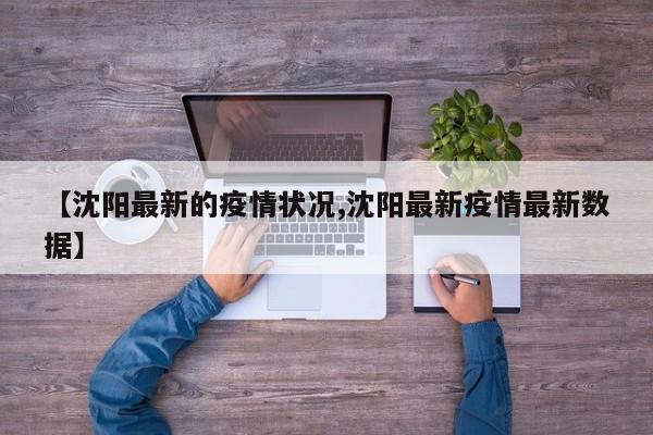【沈阳最新的疫情状况,沈阳最新疫情最新数据】