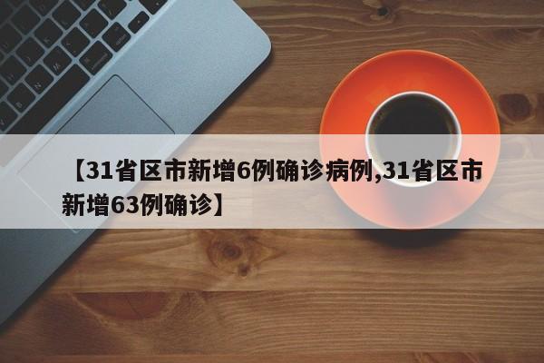 【31省区市新增6例确诊病例,31省区市新增63例确诊】