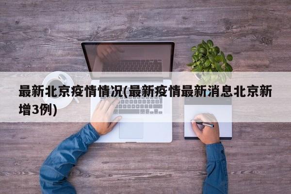 最新北京疫情情况(最新疫情最新消息北京新增3例)