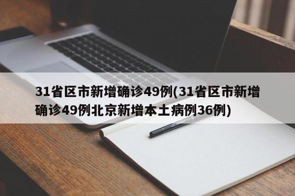 31省区市新增确诊49例(31省区市新增确诊49例北京新增本土病例36例)