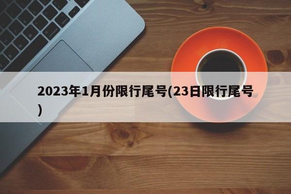 2023年1月份限行尾号(23日限行尾号)