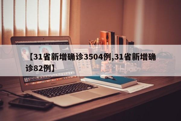 【31省新增确诊3504例,31省新增确诊82例】