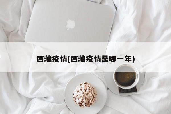 西藏疫情(西藏疫情是哪一年)