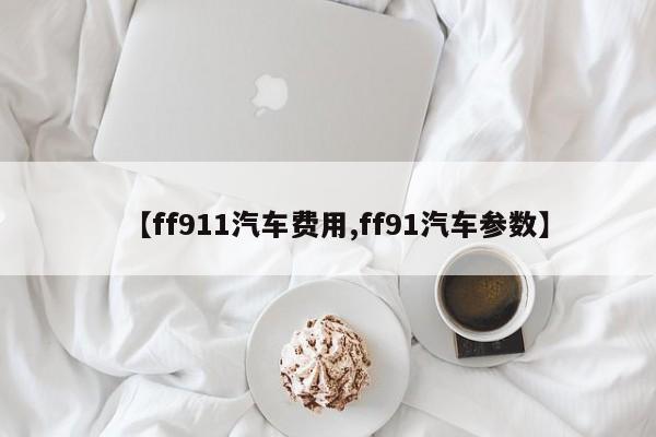 【ff911汽车费用,ff91汽车参数】