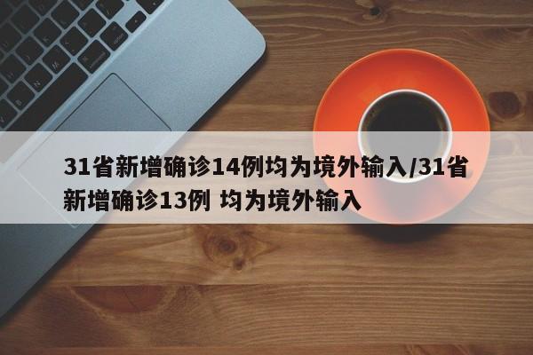 31省新增确诊14例均为境外输入/31省新增确诊13例 均为境外输入