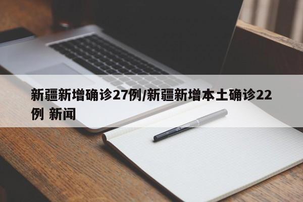新疆新增确诊27例/新疆新增本土确诊22例 新闻