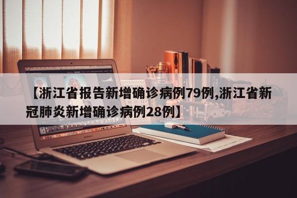 【浙江省报告新增确诊病例79例,浙江省新冠肺炎新增确诊病例28例】