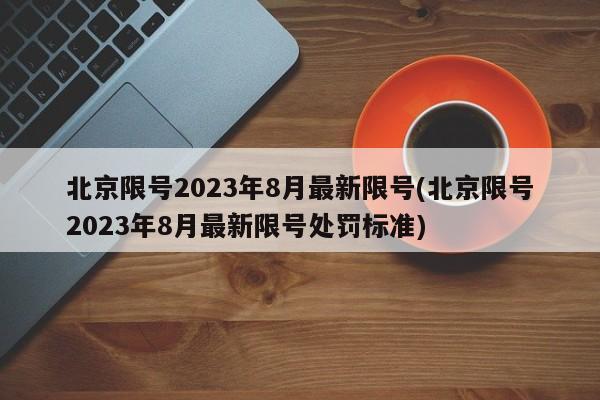 北京限号2023年8月最新限号(北京限号2023年8月最新限号处罚标准)