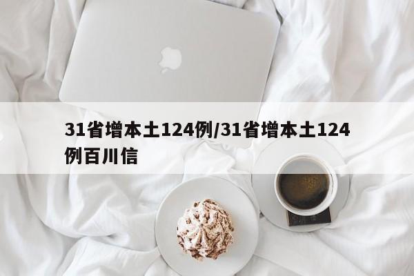 31省增本土124例/31省增本土124例百川信