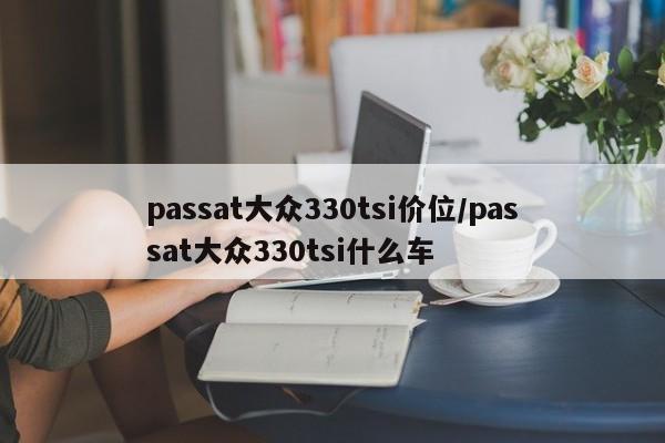 passat大众330tsi价位/passat大众330tsi什么车