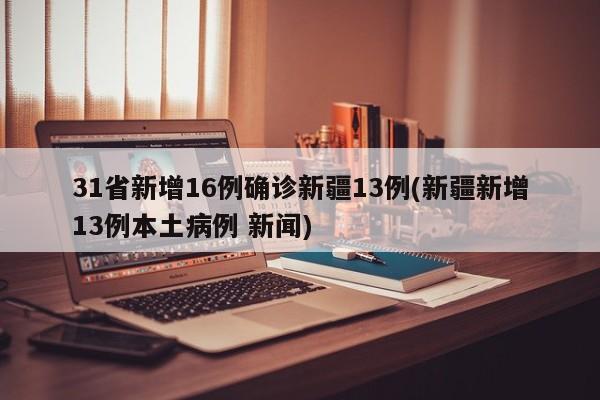 31省新增16例确诊新疆13例(新疆新增13例本土病例 新闻)