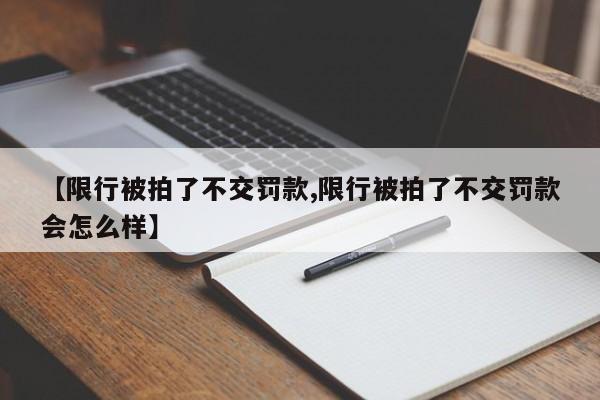 【限行被拍了不交罚款,限行被拍了不交罚款会怎么样】