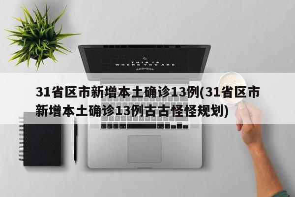 31省区市新增本土确诊13例(31省区市新增本土确诊13例古古怪怪规划)