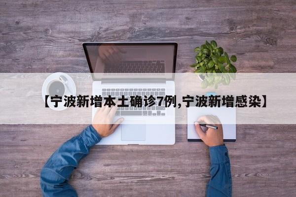 【宁波新增本土确诊7例,宁波新增感染】