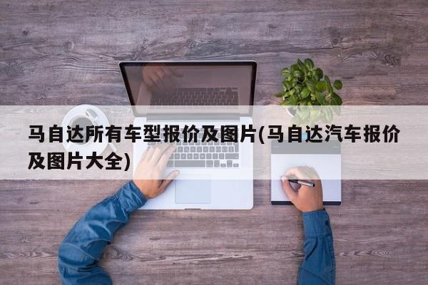 马自达所有车型报价及图片(马自达汽车报价及图片大全)