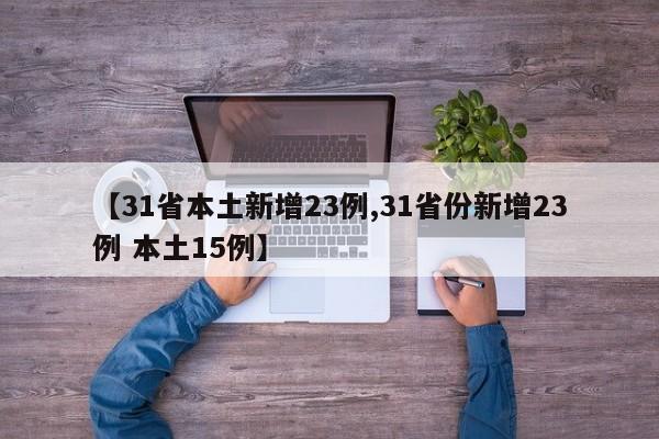 【31省本土新增23例,31省份新增23例 本土15例】
