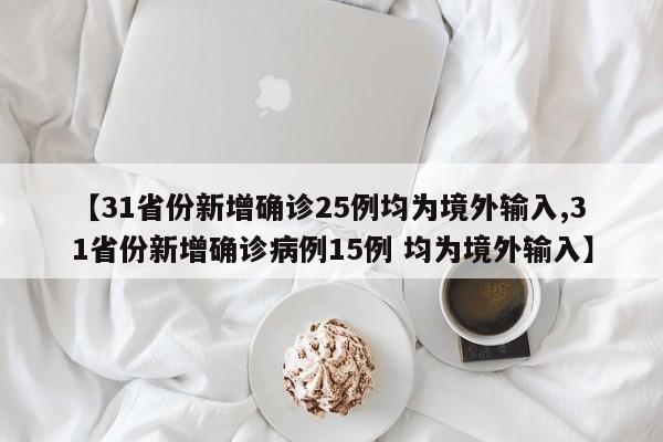 【31省份新增确诊25例均为境外输入,31省份新增确诊病例15例 均为境外输入】