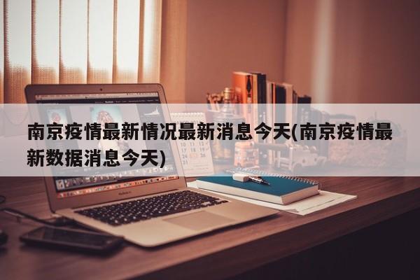 南京疫情最新情况最新消息今天(南京疫情最新数据消息今天)