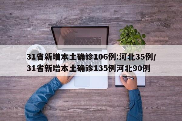 31省新增本土确诊106例:河北35例/31省新增本土确诊135例河北90例