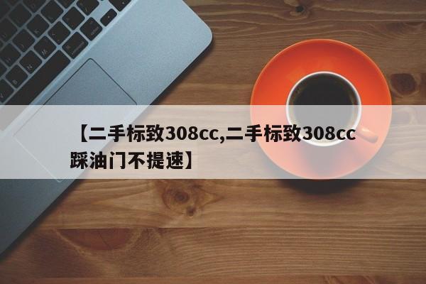 【二手标致308cc,二手标致308cc踩油门不提速】