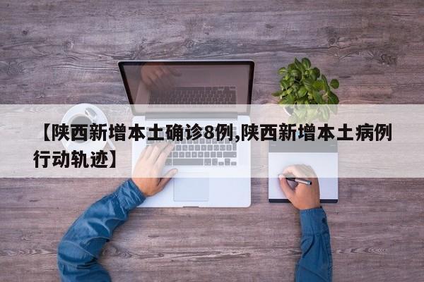 【陕西新增本土确诊8例,陕西新增本土病例行动轨迹】