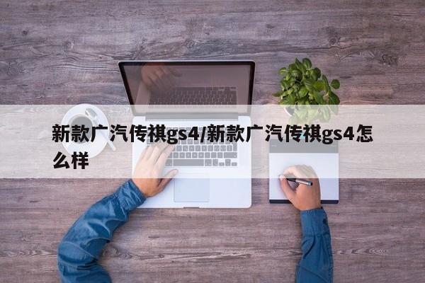 新款广汽传祺gs4/新款广汽传祺gs4怎么样